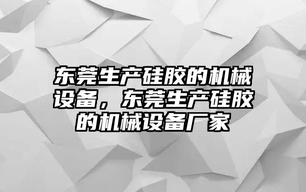 東莞生產(chǎn)硅膠的機(jī)械設(shè)備，東莞生產(chǎn)硅膠的機(jī)械設(shè)備廠家