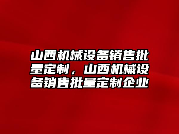 山西機械設(shè)備銷售批量定制，山西機械設(shè)備銷售批量定制企業(yè)