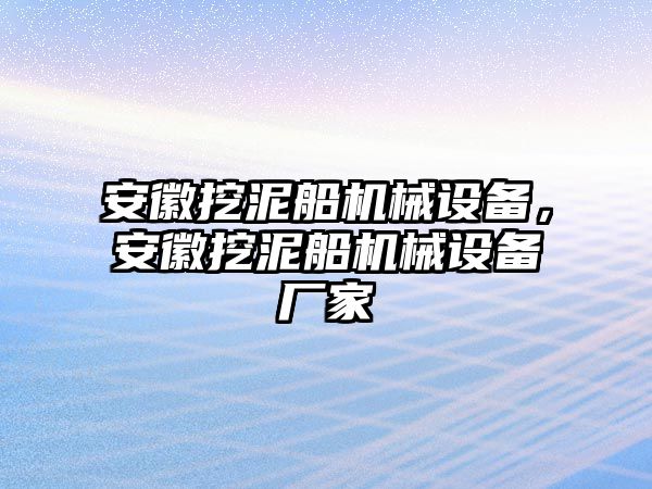 安徽挖泥船機械設(shè)備，安徽挖泥船機械設(shè)備廠家