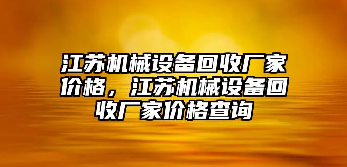 江蘇機(jī)械設(shè)備回收廠家價(jià)格，江蘇機(jī)械設(shè)備回收廠家價(jià)格查詢