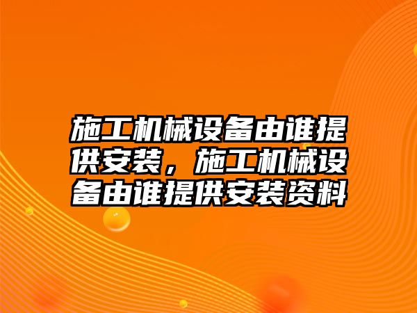 施工機械設備由誰提供安裝，施工機械設備由誰提供安裝資料