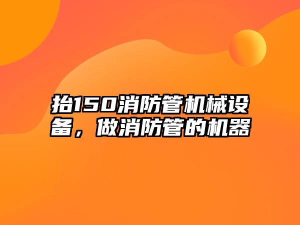 抬150消防管機械設(shè)備，做消防管的機器