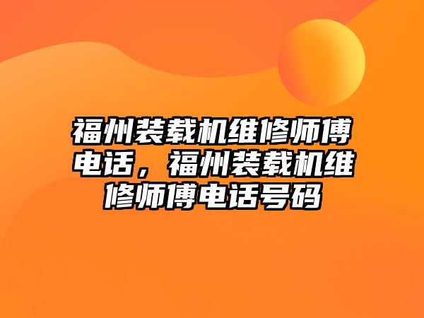 福州裝載機(jī)維修師傅電話，福州裝載機(jī)維修師傅電話號碼