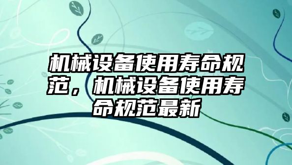 機(jī)械設(shè)備使用壽命規(guī)范，機(jī)械設(shè)備使用壽命規(guī)范最新