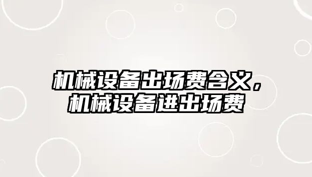 機械設備出場費含義，機械設備進出場費