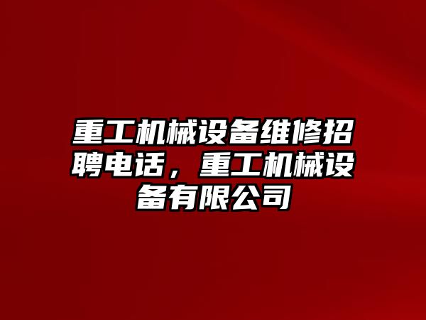 重工機械設備維修招聘電話，重工機械設備有限公司