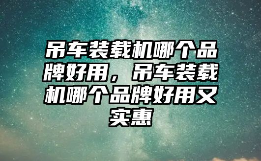 吊車裝載機(jī)哪個品牌好用，吊車裝載機(jī)哪個品牌好用又實惠