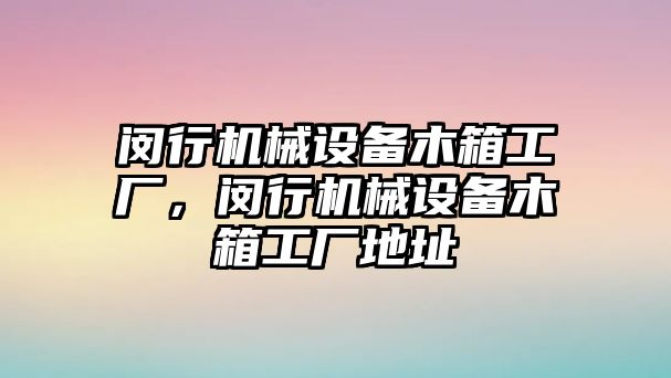 閔行機(jī)械設(shè)備木箱工廠，閔行機(jī)械設(shè)備木箱工廠地址