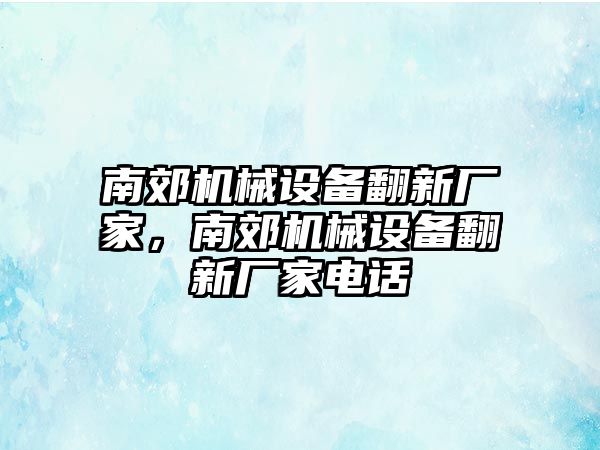 南郊機(jī)械設(shè)備翻新廠家，南郊機(jī)械設(shè)備翻新廠家電話