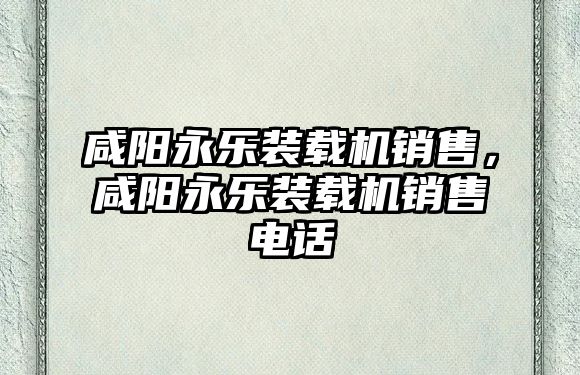 咸陽永樂裝載機銷售，咸陽永樂裝載機銷售電話