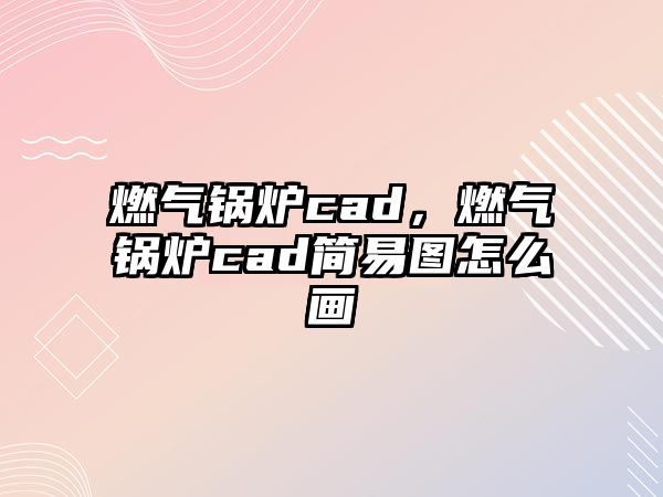 燃?xì)忮仩tcad，燃?xì)忮仩tcad簡(jiǎn)易圖怎么畫(huà)