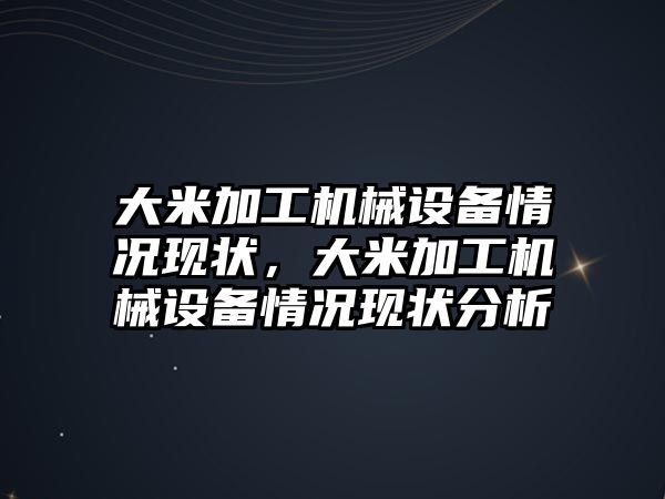 大米加工機械設(shè)備情況現(xiàn)狀，大米加工機械設(shè)備情況現(xiàn)狀分析