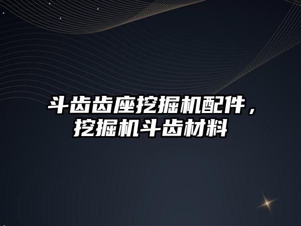 斗齒齒座挖掘機配件，挖掘機斗齒材料