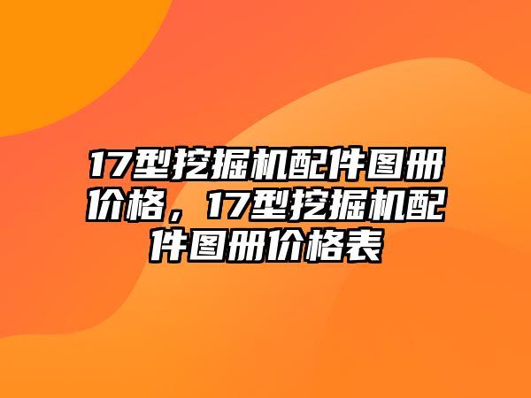 17型挖掘機配件圖冊價格，17型挖掘機配件圖冊價格表