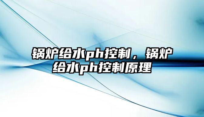 鍋爐給水ph控制，鍋爐給水ph控制原理