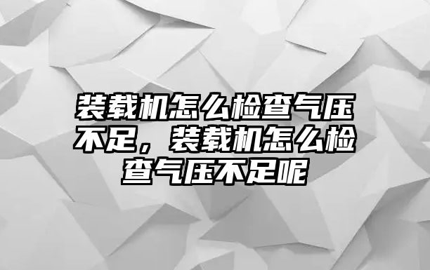 裝載機(jī)怎么檢查氣壓不足，裝載機(jī)怎么檢查氣壓不足呢