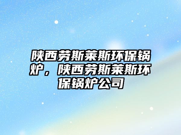 陜西勞斯萊斯環(huán)保鍋爐，陜西勞斯萊斯環(huán)保鍋爐公司