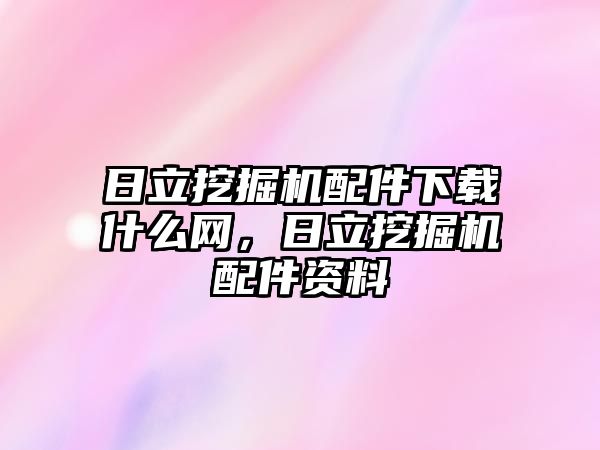 日立挖掘機配件下載什么網(wǎng)，日立挖掘機配件資料