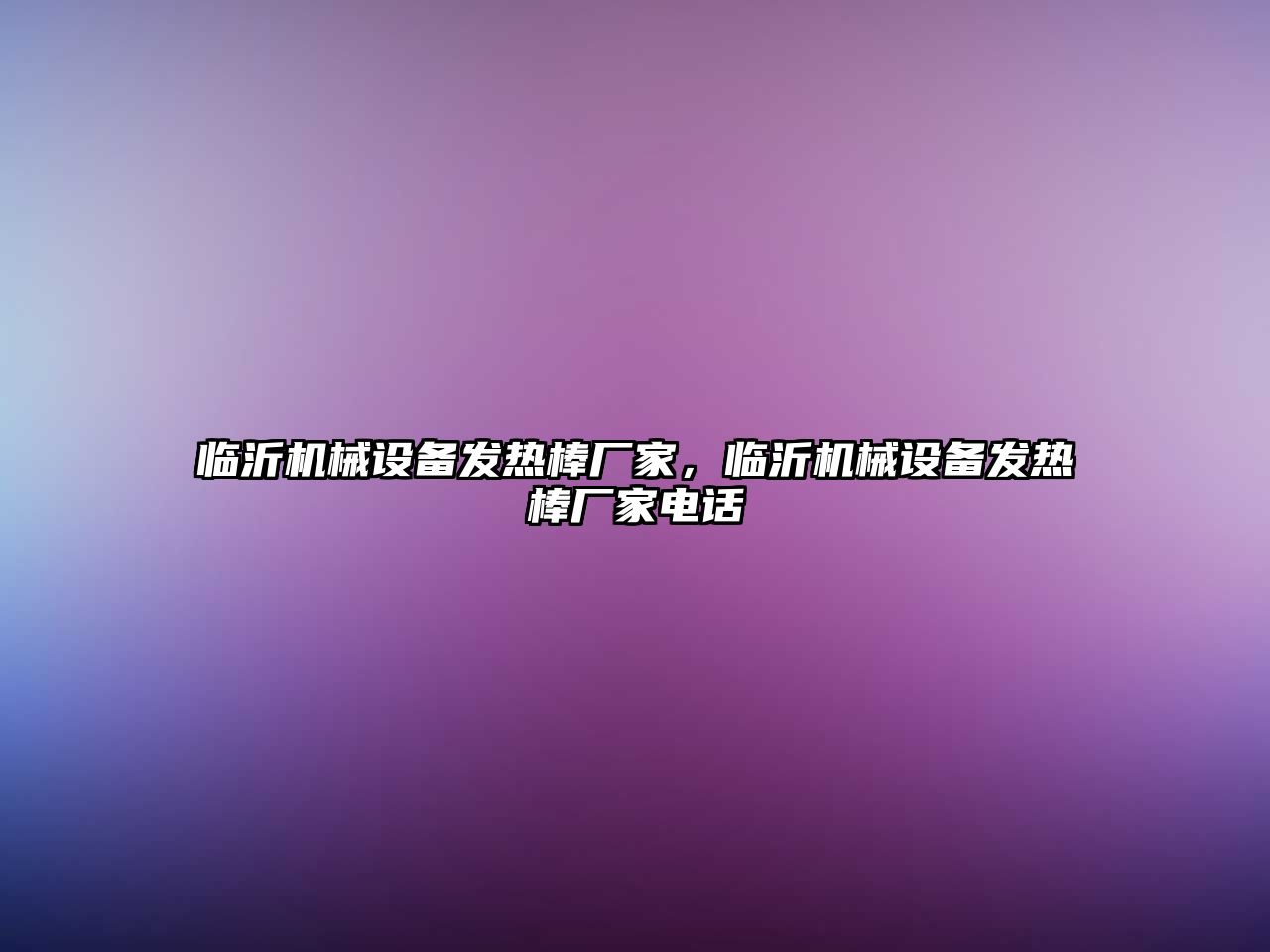 臨沂機(jī)械設(shè)備發(fā)熱棒廠(chǎng)家，臨沂機(jī)械設(shè)備發(fā)熱棒廠(chǎng)家電話(huà)