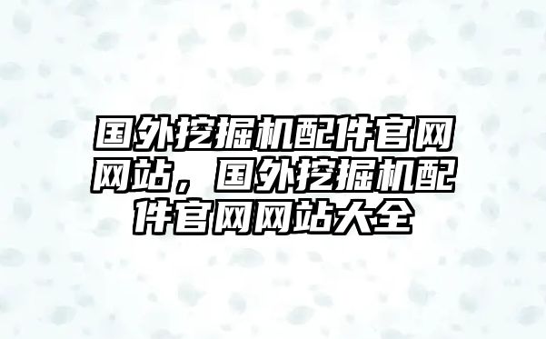 國外挖掘機配件官網(wǎng)網(wǎng)站，國外挖掘機配件官網(wǎng)網(wǎng)站大全