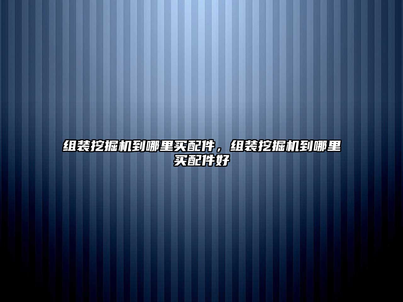 組裝挖掘機(jī)到哪里買配件，組裝挖掘機(jī)到哪里買配件好