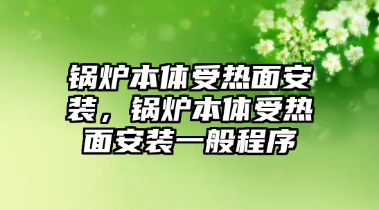 鍋爐本體受熱面安裝，鍋爐本體受熱面安裝一般程序