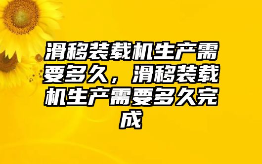 滑移裝載機(jī)生產(chǎn)需要多久，滑移裝載機(jī)生產(chǎn)需要多久完成