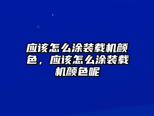 應(yīng)該怎么涂裝載機(jī)顏色，應(yīng)該怎么涂裝載機(jī)顏色呢