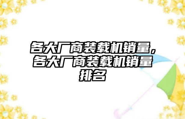 各大廠商裝載機(jī)銷量，各大廠商裝載機(jī)銷量排名