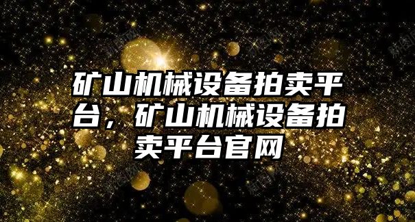 礦山機(jī)械設(shè)備拍賣平臺(tái)，礦山機(jī)械設(shè)備拍賣平臺(tái)官網(wǎng)