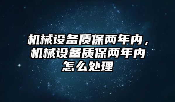 機(jī)械設(shè)備質(zhì)保兩年內(nèi)，機(jī)械設(shè)備質(zhì)保兩年內(nèi)怎么處理