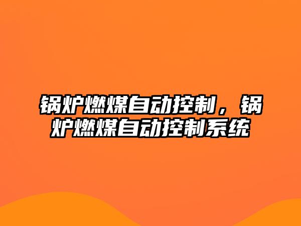 鍋爐燃煤自動控制，鍋爐燃煤自動控制系統(tǒng)