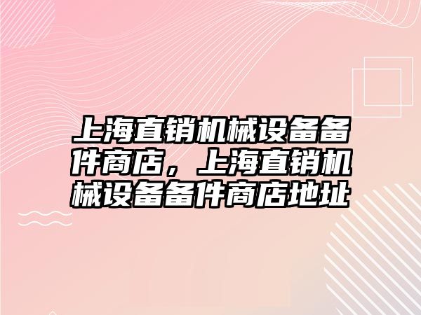 上海直銷機械設備備件商店，上海直銷機械設備備件商店地址