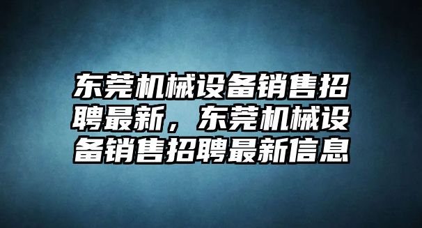 東莞機械設(shè)備銷售招聘最新，東莞機械設(shè)備銷售招聘最新信息