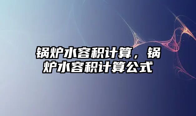 鍋爐水容積計算，鍋爐水容積計算公式