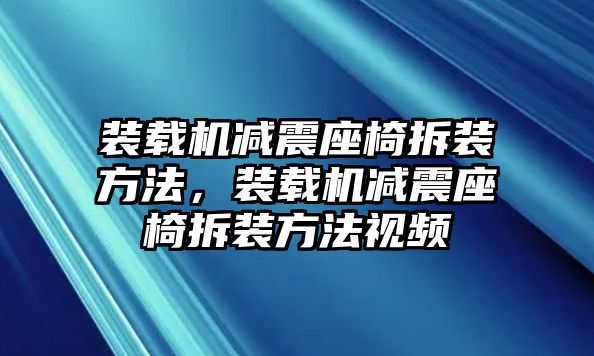 裝載機(jī)減震座椅拆裝方法，裝載機(jī)減震座椅拆裝方法視頻