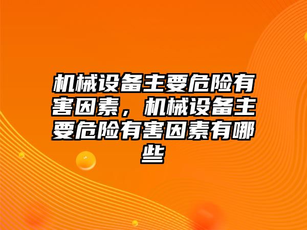 機械設備主要危險有害因素，機械設備主要危險有害因素有哪些