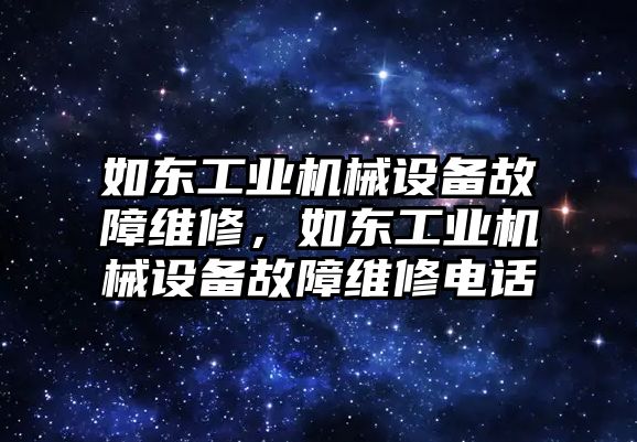 如東工業(yè)機(jī)械設(shè)備故障維修，如東工業(yè)機(jī)械設(shè)備故障維修電話