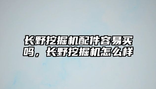 長(zhǎng)野挖掘機(jī)配件容易買(mǎi)嗎，長(zhǎng)野挖掘機(jī)怎么樣