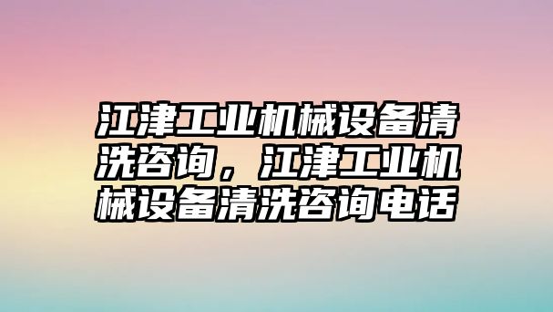 江津工業(yè)機械設備清洗咨詢，江津工業(yè)機械設備清洗咨詢電話