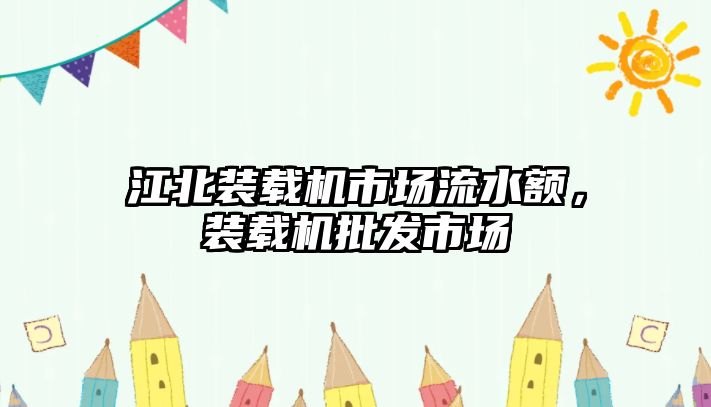 江北裝載機市場流水額，裝載機批發(fā)市場