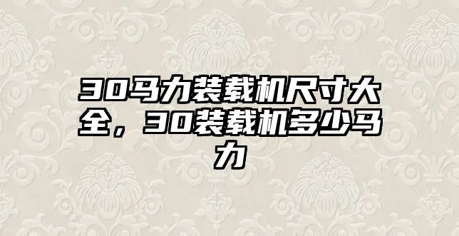 30馬力裝載機尺寸大全，30裝載機多少馬力