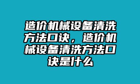 造價機械設(shè)備清洗方法口訣，造價機械設(shè)備清洗方法口訣是什么