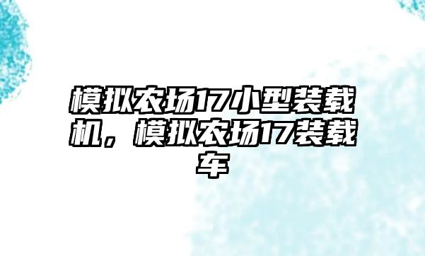 模擬農(nóng)場(chǎng)17小型裝載機(jī)，模擬農(nóng)場(chǎng)17裝載車