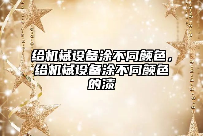 給機(jī)械設(shè)備涂不同顏色，給機(jī)械設(shè)備涂不同顏色的漆