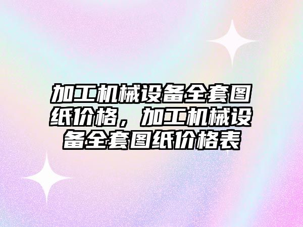 加工機械設備全套圖紙價格，加工機械設備全套圖紙價格表