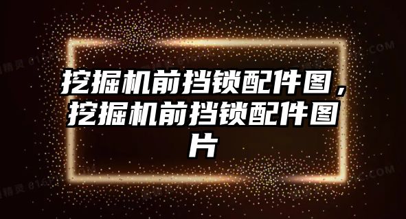 挖掘機前擋鎖配件圖，挖掘機前擋鎖配件圖片