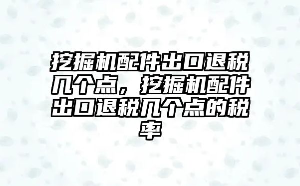 挖掘機(jī)配件出口退稅幾個(gè)點(diǎn)，挖掘機(jī)配件出口退稅幾個(gè)點(diǎn)的稅率