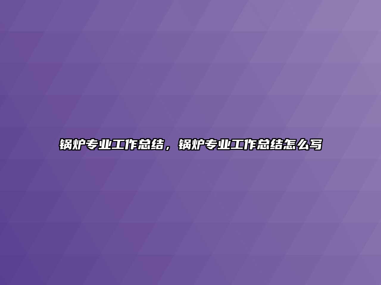 鍋爐專業(yè)工作總結(jié)，鍋爐專業(yè)工作總結(jié)怎么寫