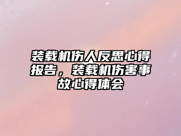 裝載機傷人反思心得報告，裝載機傷害事故心得體會